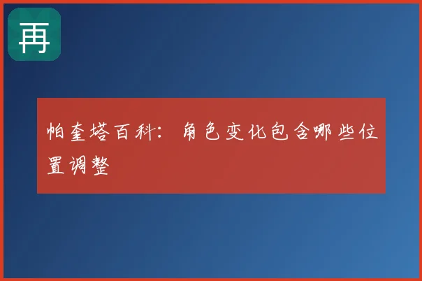 帕奎塔百科：角色变化包含哪些位置调整