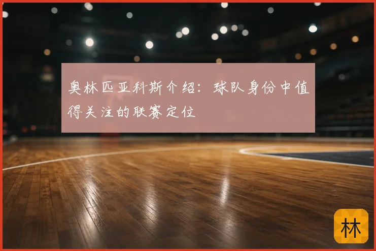 奥林匹亚科斯介绍:球队身份中值得关注的联赛定位