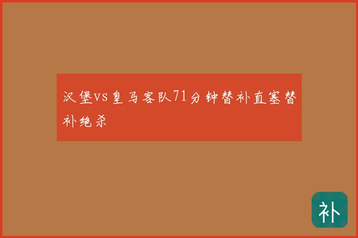 汉堡vs皇马客队71分钟替补直塞替补绝杀
