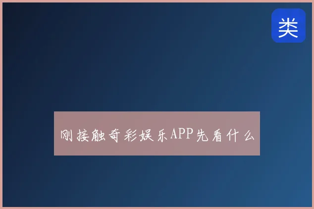 刚接触奇彩娱乐APP先看什么