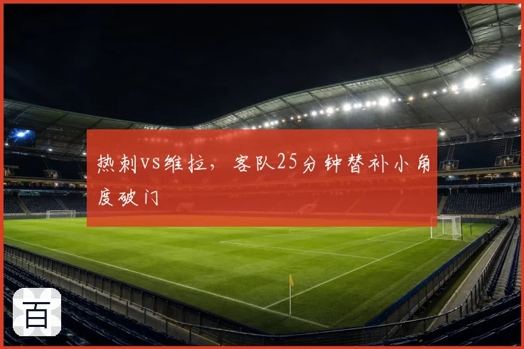 热刺vs维拉,客队25分钟替补小角度破门