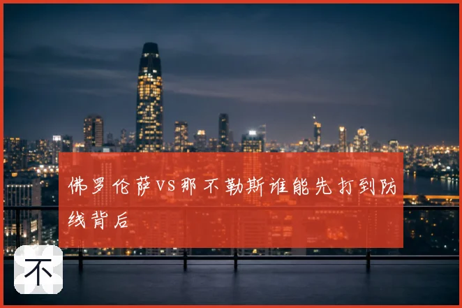 佛罗伦萨vs那不勒斯谁能先打到防线背后