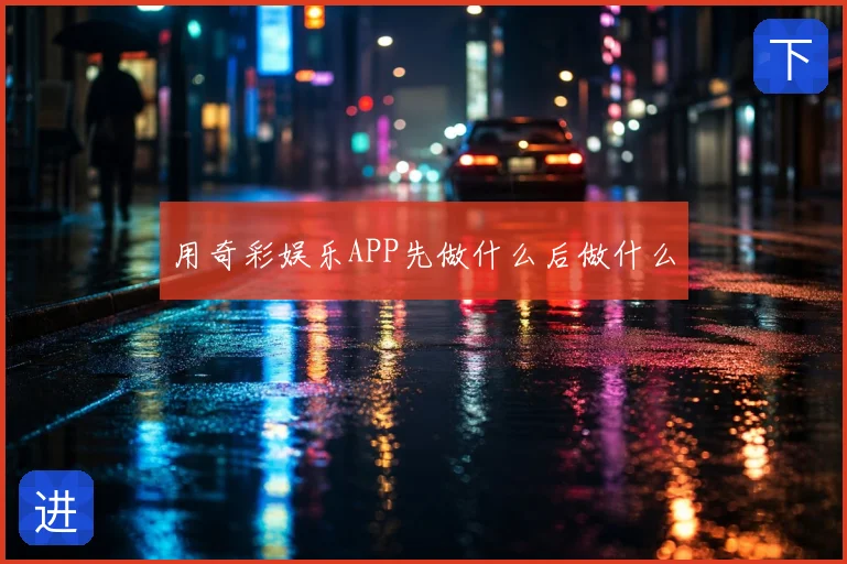 用奇彩娱乐APP先做什么后做什么